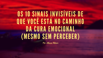 Os 10 Sinais Invisíveis de Que Você Está no Caminho da Cura Emocional (Mesmo Sem Perceber)